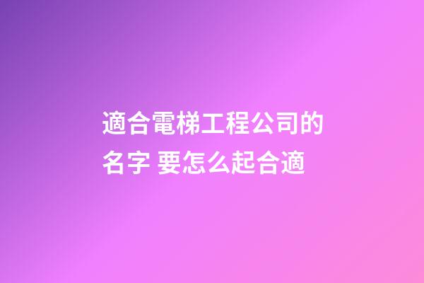 適合電梯工程公司的名字 要怎么起合適-第1張-公司起名-玄機派